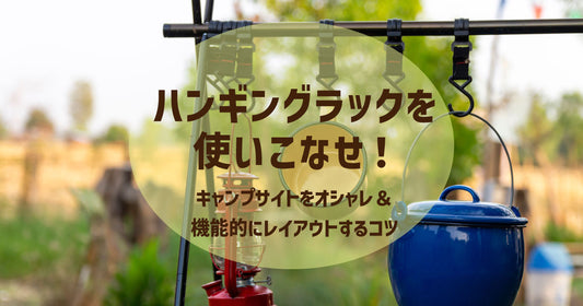 ハンギングラックを使いこなせ!キャンプサイトをオシャレ&機能的にレイアウトするコツ